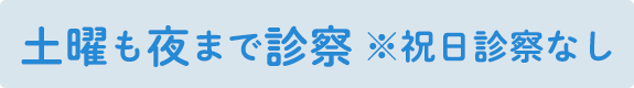 土曜も夜まで診察 ※祝日診察なし