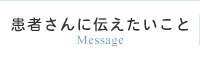 患者さんに伝えたいこと